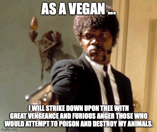 Vegan Fury Harm to Animals Assuaged | AS A VEGAN ... I WILL STRIKE DOWN UPON THEE WITH GREAT VENGEANCE AND FURIOUS ANGER THOSE WHO WOULD ATTEMPT TO POISON AND DESTROY MY ANIMALS. | image tagged in memes,say that again i dare you,pulp fiction,vegan,assuaged,vegans | made w/ Imgflip meme maker