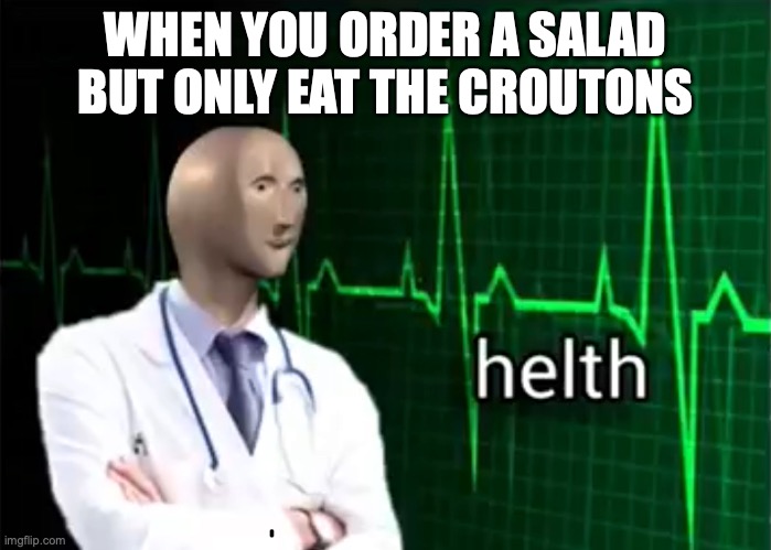 what if the croutons is good tho | WHEN YOU ORDER A SALAD BUT ONLY EAT THE CROUTONS | image tagged in helth | made w/ Imgflip meme maker