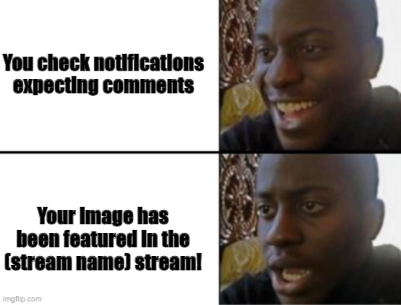 Oh yeah! Oh no... | You check notifications expecting comments; Your image has been featured in the (stream name) stream! | image tagged in oh yeah oh no,my dissapointment is immeasurable and my day is ruined,memes,imgflip | made w/ Imgflip meme maker