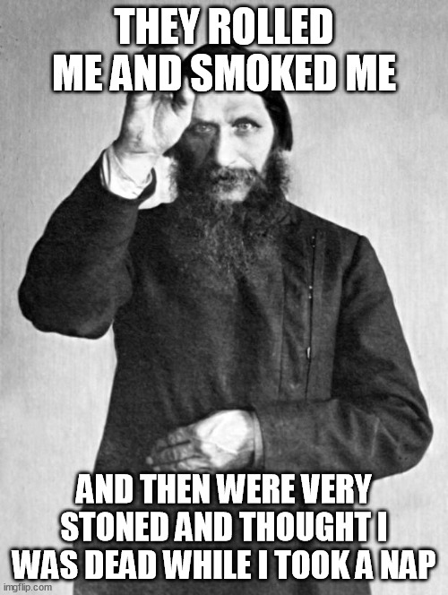 Rasputin | THEY ROLLED ME AND SMOKED ME; AND THEN WERE VERY STONED AND THOUGHT I WAS DEAD WHILE I TOOK A NAP | image tagged in rasputin,memes | made w/ Imgflip meme maker
