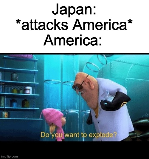 WWII in a nutshell | Japan: *attacks America*; America: | image tagged in do you want to explode,wwii,lol | made w/ Imgflip meme maker