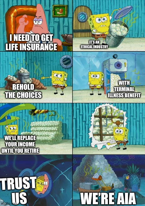 Spongebob garbage insurance | IT’S AN ETHICAL INDUSTRY; I NEED TO GET LIFE INSURANCE; WITH TERMINAL ILLNESS BENEFIT; BEHOLD THE CHOICES; WE’LL REPLACE YOUR INCOME UNTIL YOU RETIRE; TRUST US; WE’RE AIA | image tagged in spongebob shows patrick garbage,life insurance,insurance,trash | made w/ Imgflip meme maker