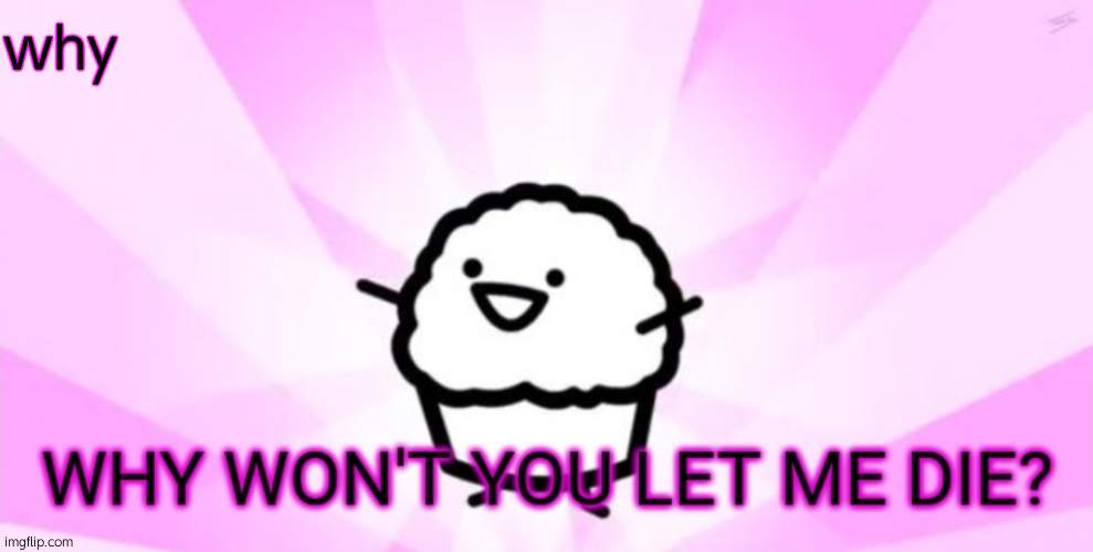 Why won't you let me die | why | image tagged in why won't you let me die | made w/ Imgflip meme maker