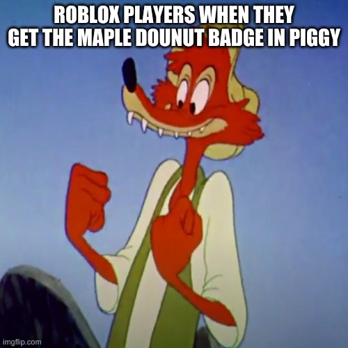 Happy br,er fox | ROBLOX PLAYERS WHEN THEY GET THE MAPLE DOUNUT BADGE IN PIGGY | image tagged in happy br er fox,memes,funny,roblox | made w/ Imgflip meme maker