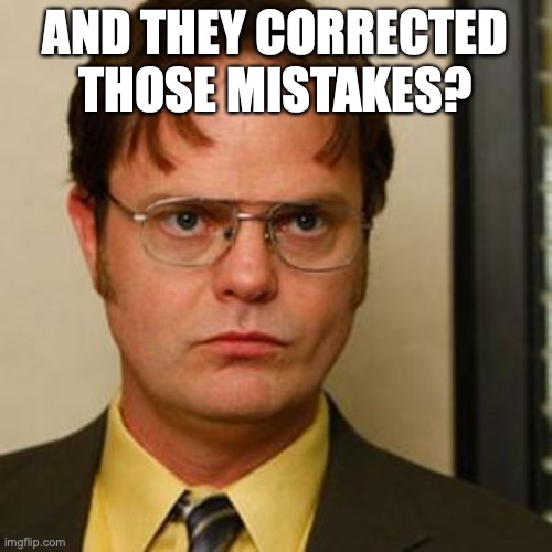 Dwight fact | AND THEY CORRECTED THOSE MISTAKES? | image tagged in dwight fact | made w/ Imgflip meme maker