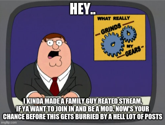 Peter Griffin News | HEY.. I KINDA MADE A FAMILY GUY REATED STREAM, IF YA WANT TO JOIN IN AND BE A MOD. NOW'S YOUR CHANCE BEFORE THIS GETS BURRIED BY A HELL LOT OF POSTS | image tagged in memes,peter griffin news | made w/ Imgflip meme maker