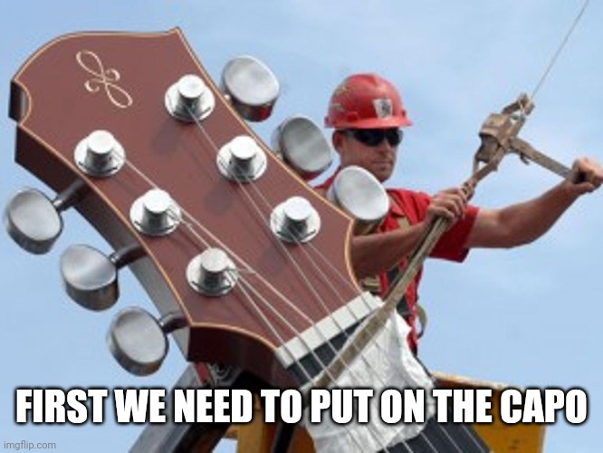 FIRST WE NEED TO PUT ON THE CAPO | made w/ Imgflip meme maker