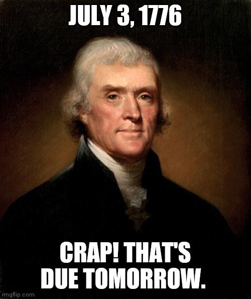 Deadlines | JULY 3, 1776; CRAP! THAT'S DUE TOMORROW. | image tagged in thomas jefferson | made w/ Imgflip meme maker
