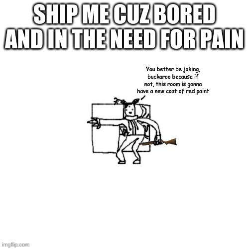 Carlos has a shotgun | SHIP ME CUZ BORED AND IN THE NEED FOR PAIN | image tagged in carlos has a shotgun | made w/ Imgflip meme maker