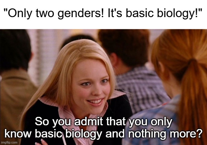 it's a tell tale sign of ignorance | "Only two genders! It's basic biology!"; So you admit that you only know basic biology and nothing more? | image tagged in so you agree,transphobe,biology | made w/ Imgflip meme maker