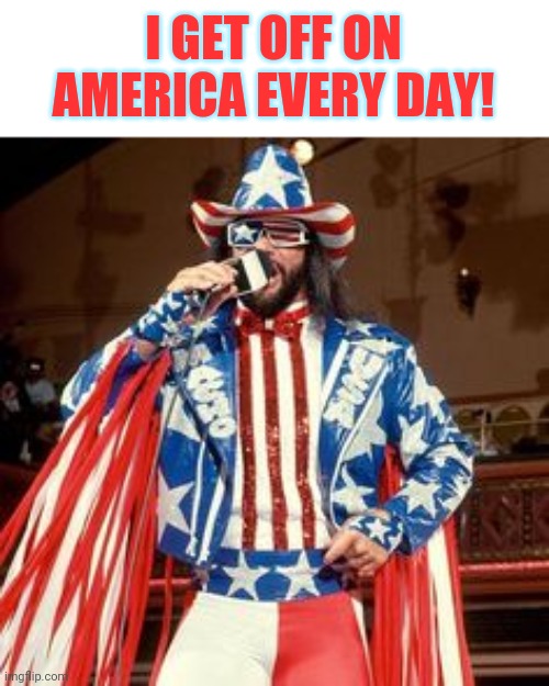 I GET OFF ON AMERICA EVERY DAY! | made w/ Imgflip meme maker