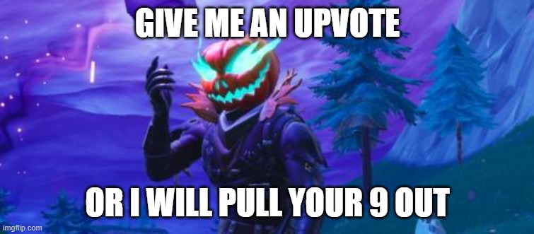 Upvote | GIVE ME AN UPVOTE; OR I WILL PULL YOUR 9 OUT | image tagged in upvotes,fortnite | made w/ Imgflip meme maker