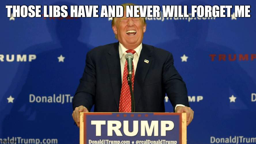 And they only whine about Trump and not care about Biden | THOSE LIBS HAVE AND NEVER WILL FORGET ME | image tagged in laughing trump | made w/ Imgflip meme maker