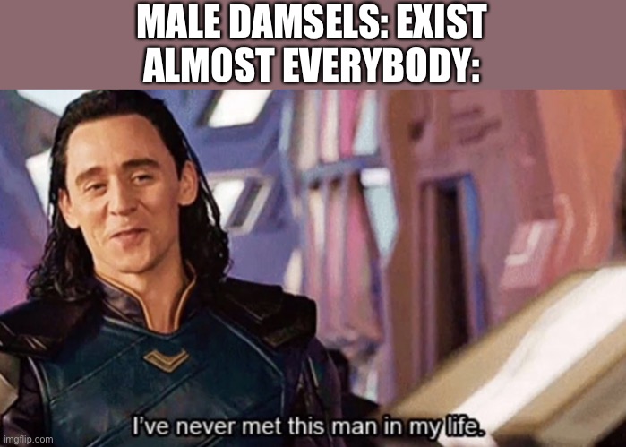 They exist though. There’s plenty in modern cartoons. | MALE DAMSELS: EXIST
ALMOST EVERYBODY: | image tagged in i ve never met this man in my life,damsels,male damsels,sexism,sexist | made w/ Imgflip meme maker