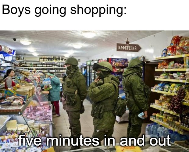 Rus army shopping  | Boys going shopping:; five minutes in and out | image tagged in rus army shopping,dank,humor | made w/ Imgflip meme maker