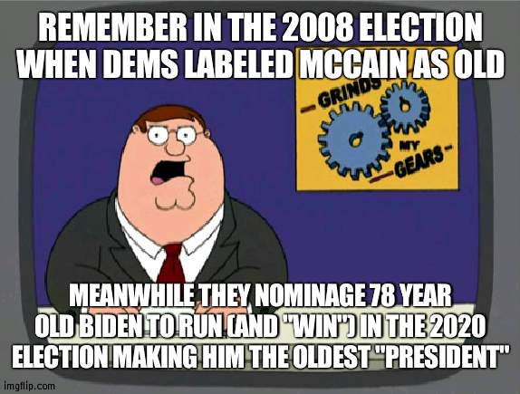 The most ironic moment in history for the Democrats | REMEMBER IN THE 2008 ELECTION WHEN DEMS LABELED MCCAIN AS OLD; MEANWHILE THEY NOMINAGE 78 YEAR OLD BIDEN TO RUN (AND "WIN") IN THE 2020 ELECTION MAKING HIM THE OLDEST "PRESIDENT" | image tagged in memes,peter griffin news,irony,democrats | made w/ Imgflip meme maker