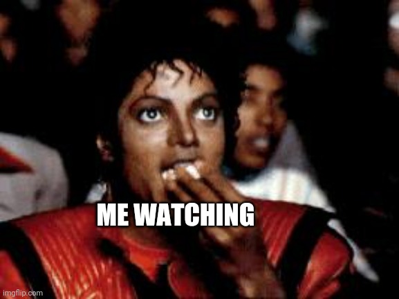 michael jackson eating popcorn | ME WATCHING | image tagged in michael jackson eating popcorn | made w/ Imgflip meme maker