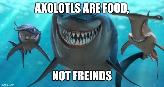 Fish are friends not food | AXOLOTLS ARE FOOD, NOT FREINDS | image tagged in fish are friends not food | made w/ Imgflip meme maker