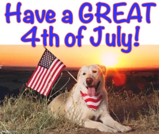 Hope You All Have a Great Day Tomorrow | Have a GREAT 4th of July! | image tagged in dog memes,4th of july | made w/ Imgflip meme maker