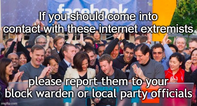 Internet Extremism | If you should come into contact with these internet extremists; please report them to your block warden or local party officials | image tagged in extremists,facebook | made w/ Imgflip meme maker