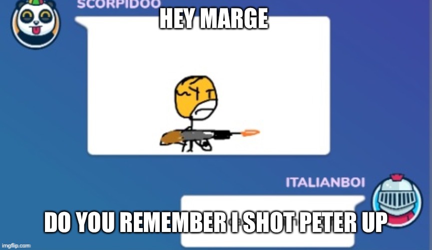 Tattical machine doh | HEY MARGE; DO YOU REMEMBER I SHOT PETER UP | image tagged in tattical machine doh | made w/ Imgflip meme maker