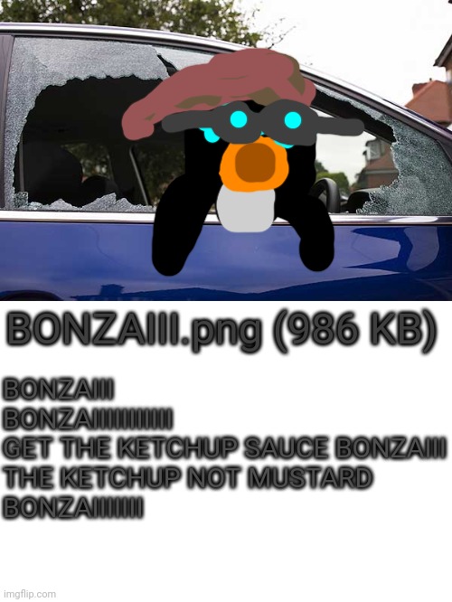 BONZAIIIIII- | BONZAIII.png (986 KB); BONZAIII
BONZAIIIIIIIIIII
GET THE KETCHUP SAUCE BONZAIII
THE KETCHUP NOT MUSTARD
BONZAIIIIIII | image tagged in sweet and sour sauce | made w/ Imgflip meme maker