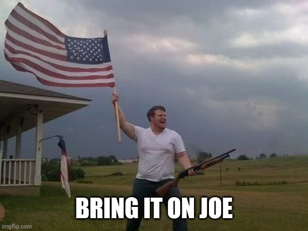 American flag shotgun guy | BRING IT ON JOE | image tagged in american flag shotgun guy | made w/ Imgflip meme maker