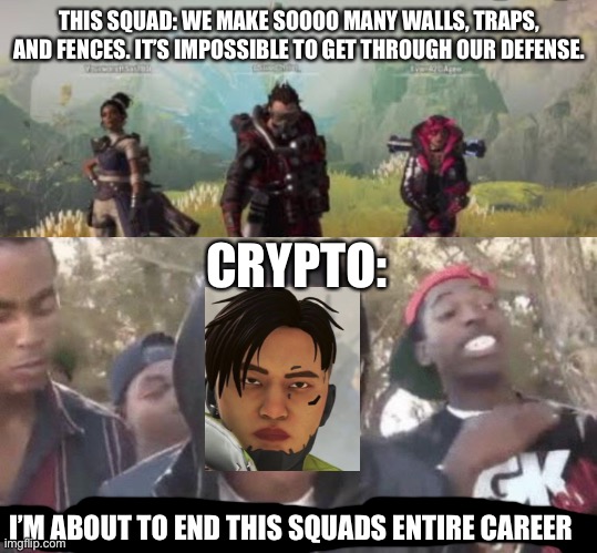 Sooooo true | THIS SQUAD: WE MAKE SOOOO MANY WALLS, TRAPS, AND FENCES. IT’S IMPOSSIBLE TO GET THROUGH OUR DEFENSE. CRYPTO:; I’M ABOUT TO END THIS SQUADS ENTIRE CAREER | image tagged in i m about to end this man s whole career,apex legends | made w/ Imgflip meme maker