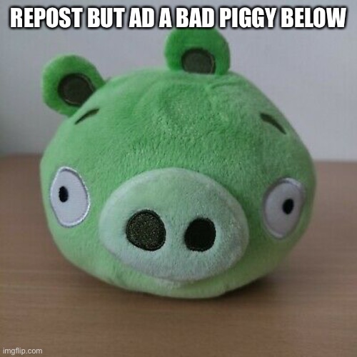REPOST BUT AD A BAD PIGGY BELOW | made w/ Imgflip meme maker