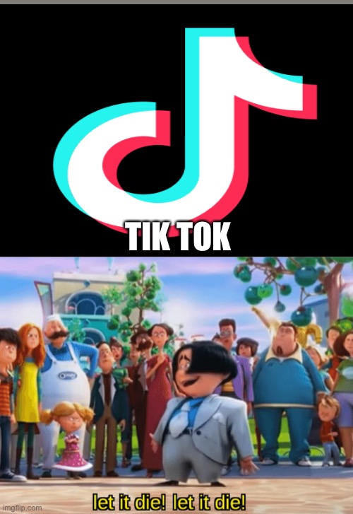 So much imgflip users hate TikTok and you no wat:i am one of em | TIK TOK | image tagged in let it die let it die | made w/ Imgflip meme maker