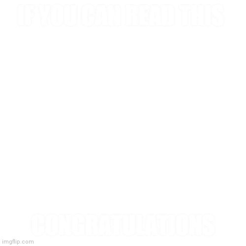 There are words on this | IF YOU CAN READ THIS; CONGRATULATIONS | image tagged in memes,blank transparent square | made w/ Imgflip meme maker