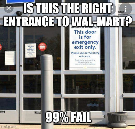 What do You Mean I can't Enter? | IS THIS THE RIGHT ENTRANCE TO WAL-MART? 99% FAIL | image tagged in walmart,ads,memes | made w/ Imgflip meme maker