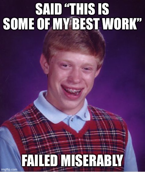 Bad Luck Brian | SAID “THIS IS SOME OF MY BEST WORK”; FAILED MISERABLY | image tagged in memes,bad luck brian | made w/ Imgflip meme maker