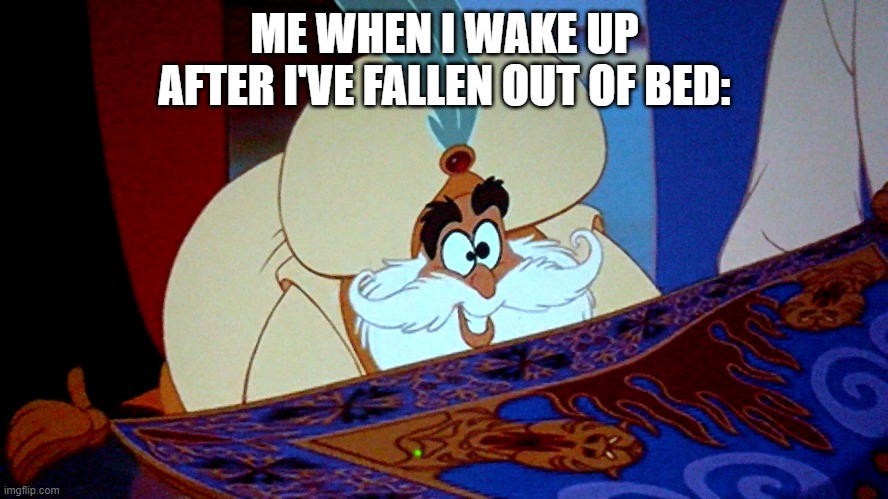 When you wake up | ME WHEN I WAKE UP AFTER I'VE FALLEN OUT OF BED: | image tagged in aladdin | made w/ Imgflip meme maker