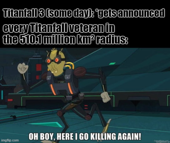 someday... |  Titanfall 3 (some day): *gets announced; every Titanfall veteran in the 510.1 million km² radius: | image tagged in oh boy here i go killing again,titanfall 2,titanfall | made w/ Imgflip meme maker