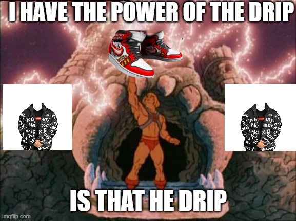 he drip is the drip | I HAVE THE POWER OF THE DRIP; IS THAT HE DRIP | image tagged in he-man | made w/ Imgflip meme maker