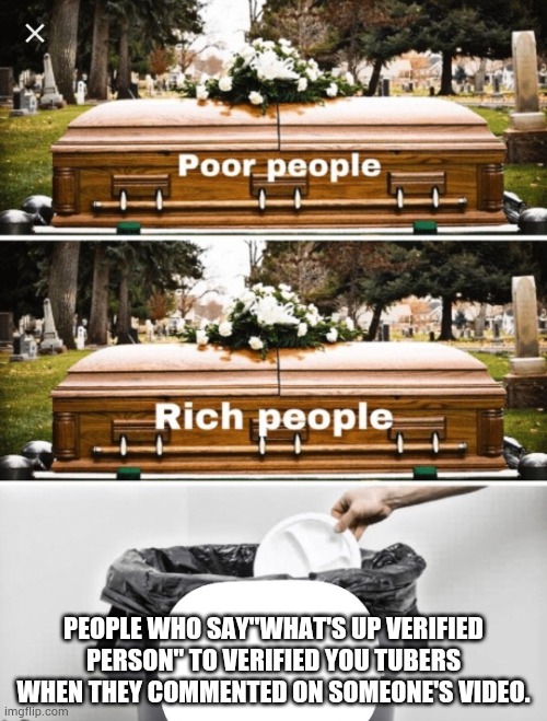 U guys are so annoying stfu. | PEOPLE WHO SAY"WHAT'S UP VERIFIED PERSON" TO VERIFIED YOU TUBERS WHEN THEY COMMENTED ON SOMEONE'S VIDEO. | image tagged in coffin coffin trash can | made w/ Imgflip meme maker