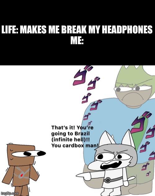 Kill life for being rude to us, and setting up traps! | LIFE: MAKES ME BREAK MY HEADPHONES
ME: | image tagged in aaaaaaaaaaaaaaaaaaaaaaaaaaa | made w/ Imgflip meme maker