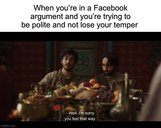 When you’re in a Facebook argument and you’re trying to be polite and not lose your temper | image tagged in blank white template,the chosen | made w/ Imgflip meme maker