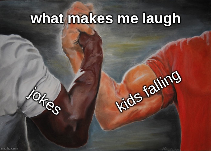 is this bad- | what makes me laugh; kids falling; jokes | image tagged in memes,epic handshake | made w/ Imgflip meme maker