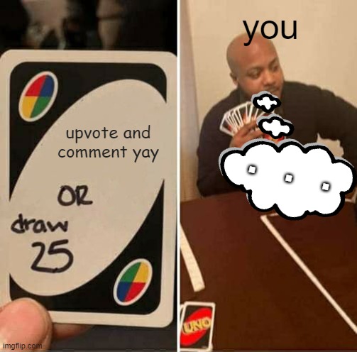 first uno meme its really true | you; upvote and comment yay; .     .     . | image tagged in memes,uno draw 25 cards,baa | made w/ Imgflip meme maker