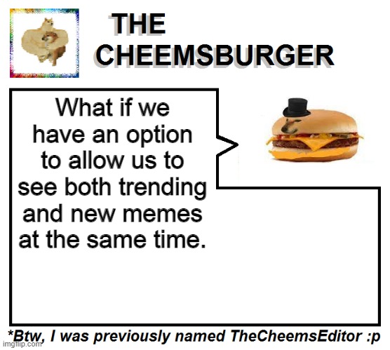 It's basically the "Hot" and "New" option combined together. | What if we have an option to allow us to see both trending and new memes at the same time. | image tagged in thecheemseditor thecheemsburger temp 2 | made w/ Imgflip meme maker