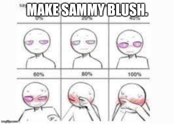 Good luck. | MAKE SAMMY BLUSH. | image tagged in make me blush | made w/ Imgflip meme maker
