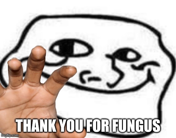 THANK YOU FOR FUNGUS | made w/ Imgflip meme maker