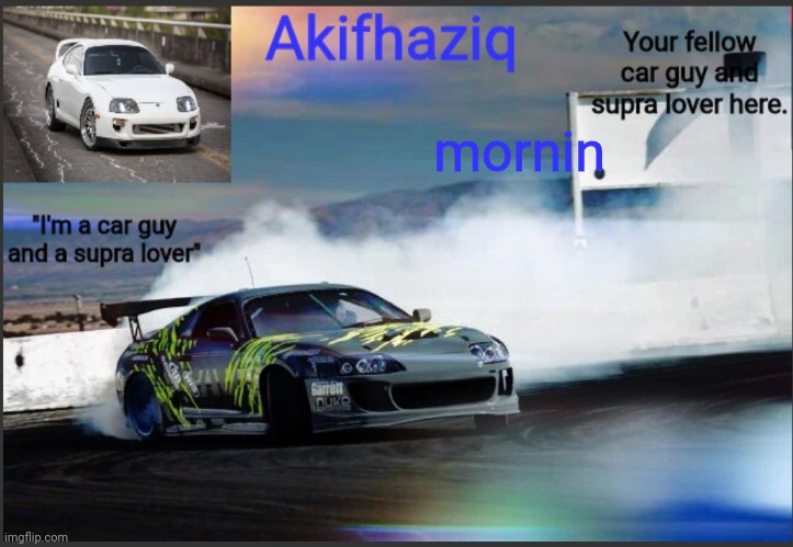 Akifhaziq supra mk4 temp | mornin | image tagged in akifhaziq supra mk4 temp | made w/ Imgflip meme maker