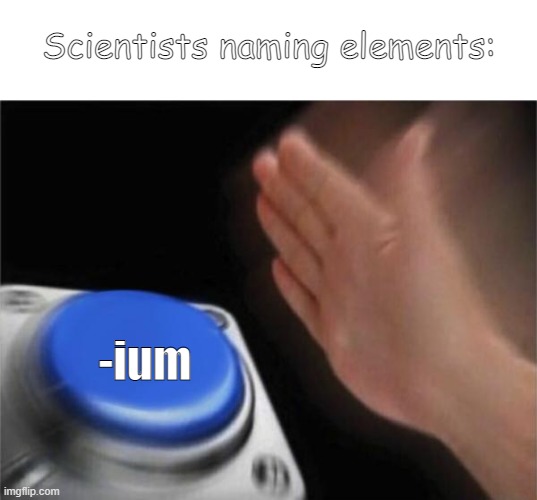 Physics | Scientists naming elements:; -ium | image tagged in memes,blank nut button | made w/ Imgflip meme maker