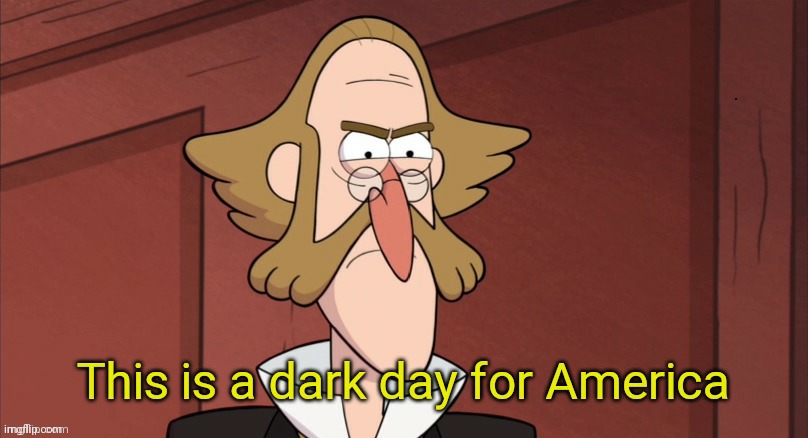This is a dark day for America | image tagged in this is a dark day for america | made w/ Imgflip meme maker
