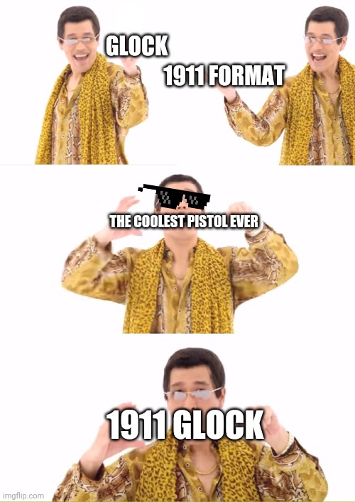PPAP Meme | GLOCK 1911 FORMAT THE COOLEST PISTOL EVER 1911 GLOCK | image tagged in memes,ppap | made w/ Imgflip meme maker