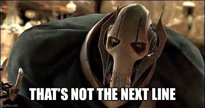 General Grievous | THAT’S NOT THE NEXT LINE | image tagged in general grievous | made w/ Imgflip meme maker