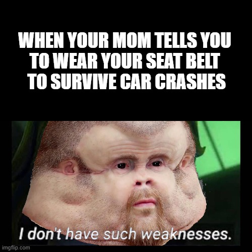 Wear your seat belt! | WHEN YOUR MOM TELLS YOU 
TO WEAR YOUR SEAT BELT 
TO SURVIVE CAR CRASHES | image tagged in car crash graham,star wars meme,anakin skywalker,original meme,new meme | made w/ Imgflip meme maker